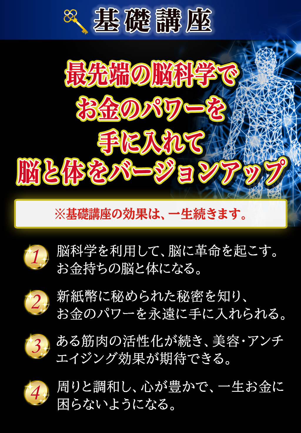 基礎講座を受講すると、最先端の脳科学でお金のパワーを手に入れて、脳と体をバージョンアップ。基礎講座の効果は、一生続きます。